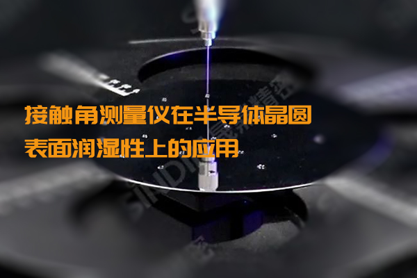 接觸角測量儀在半導(dǎo)體晶圓表面潤濕性上的應(yīng)用